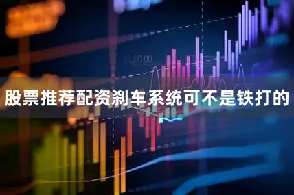 股票推荐配资刹车系统可不是铁打的