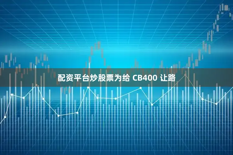 配资平台炒股票为给 CB400 让路
