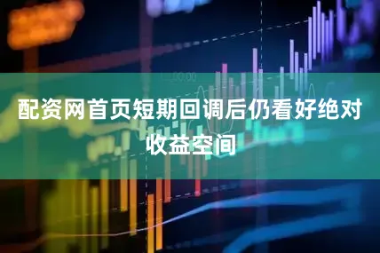 配资网首页短期回调后仍看好绝对收益空间