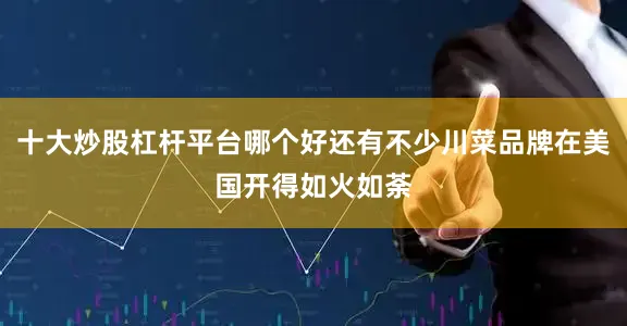 十大炒股杠杆平台哪个好还有不少川菜品牌在美国开得如火如荼