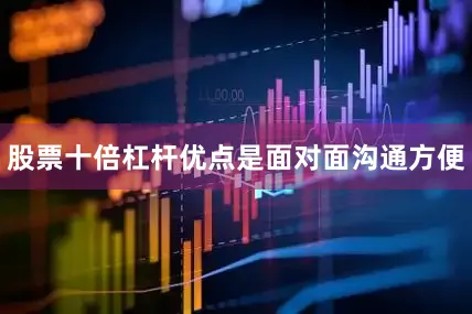 股票十倍杠杆优点是面对面沟通方便