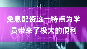 免息配资这一特点为学员带来了极大的便利