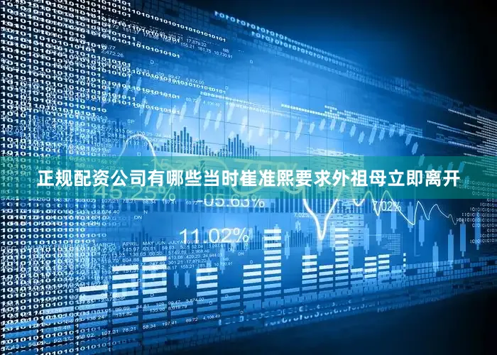 正规配资公司有哪些当时崔准熙要求外祖母立即离开