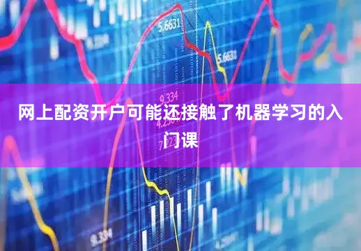 网上配资开户可能还接触了机器学习的入门课