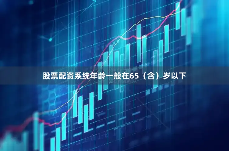 股票配资系统年龄一般在65（含）岁以下