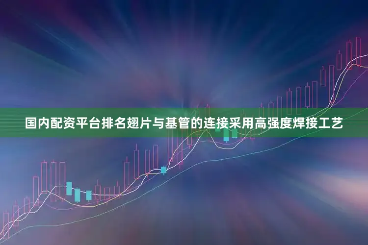 国内配资平台排名翅片与基管的连接采用高强度焊接工艺
