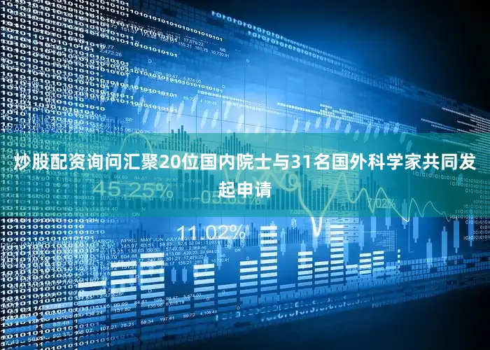 炒股配资询问汇聚20位国内院士与31名国外科学家共同发起申请
