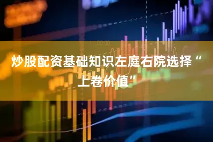 炒股配资基础知识左庭右院选择“上卷价值”