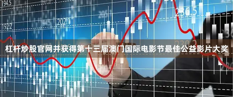 杠杆炒股官网并获得第十三届澳门国际电影节最佳公益影片大奖