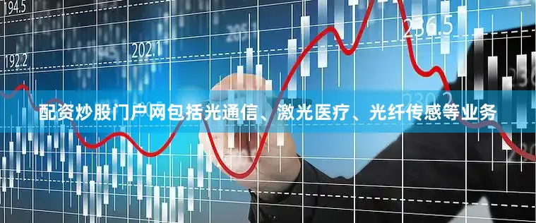 配资炒股门户网包括光通信、激光医疗、光纤传感等业务