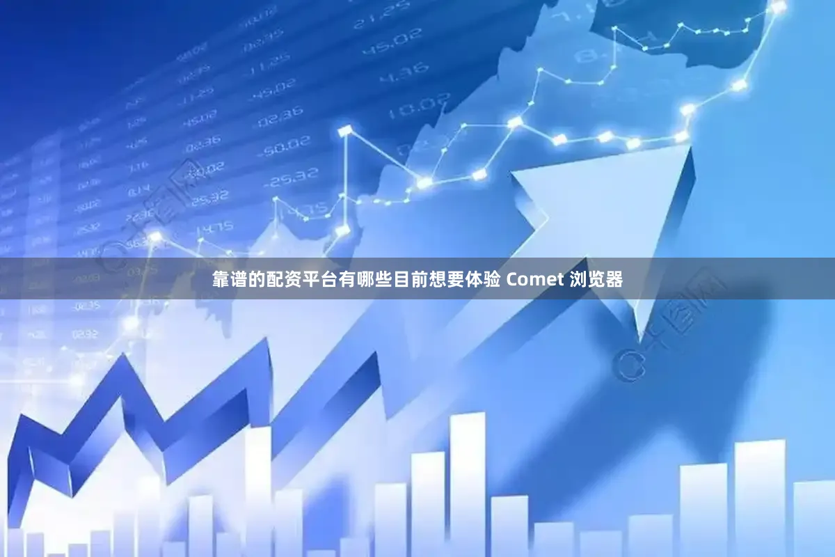 靠谱的配资平台有哪些目前想要体验 Comet 浏览器