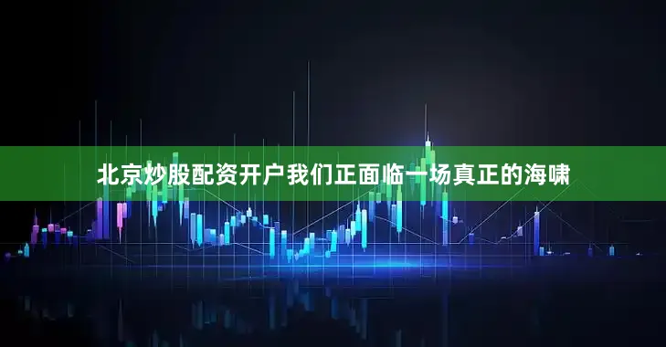 北京炒股配资开户我们正面临一场真正的海啸