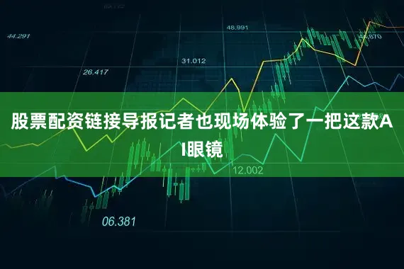 股票配资链接导报记者也现场体验了一把这款AI眼镜
