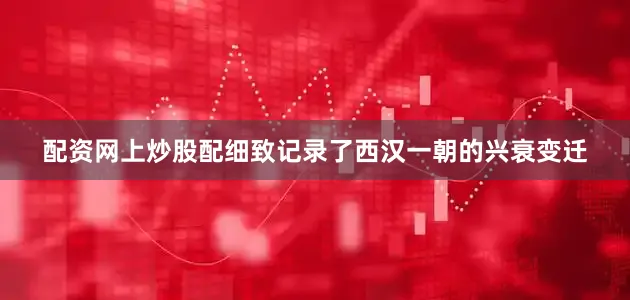 配资网上炒股配细致记录了西汉一朝的兴衰变迁
