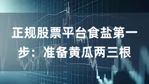 正规股票平台食盐第一步：准备黄瓜两三根
