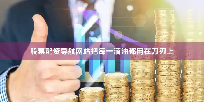 股票配资导航网站把每一滴油都用在刀刃上