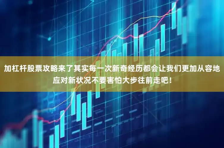 加杠杆股票攻略来了其实每一次新奇经历都会让我们更加从容地应对新状况不要害怕大步往前走吧！