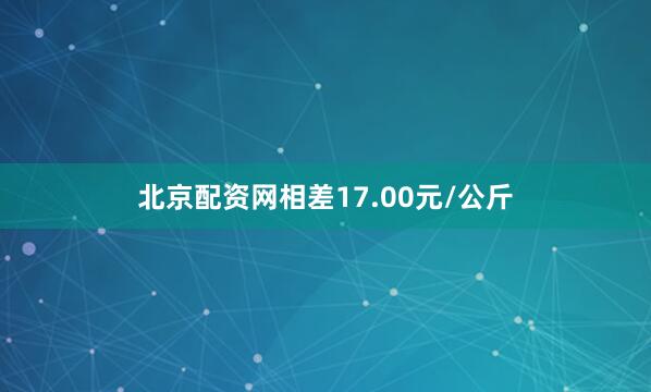 北京配资网相差17.00元/公斤