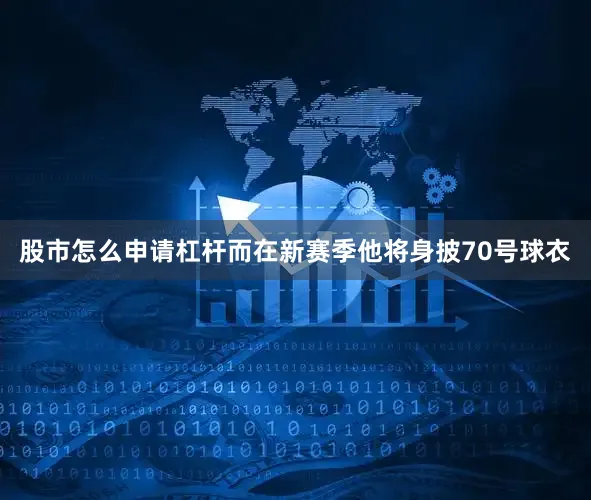 股市怎么申请杠杆而在新赛季他将身披70号球衣