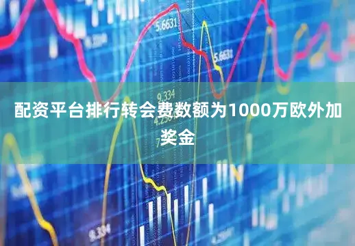 配资平台排行转会费数额为1000万欧外加奖金