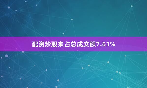 配资炒股来占总成交额7.61%