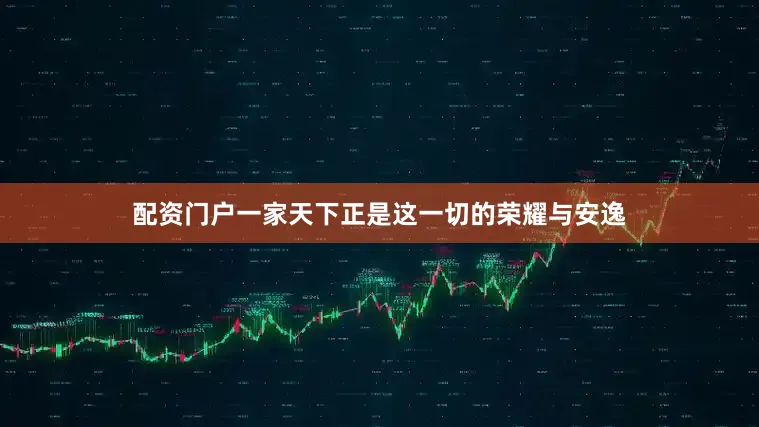 配资门户一家天下正是这一切的荣耀与安逸
