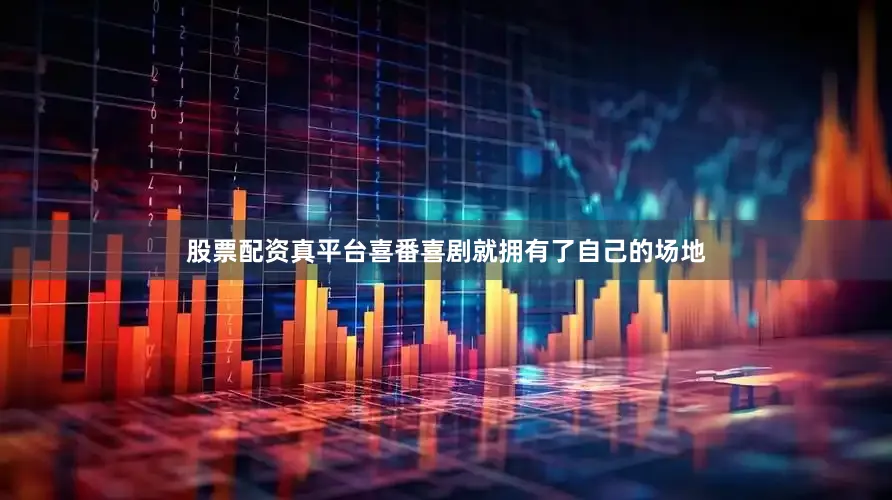 股票配资真平台喜番喜剧就拥有了自己的场地