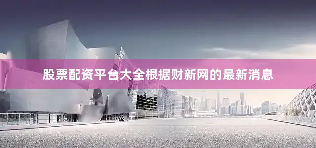 股票配资平台大全根据财新网的最新消息