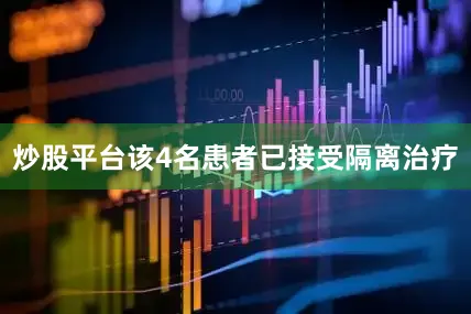 炒股平台该4名患者已接受隔离治疗