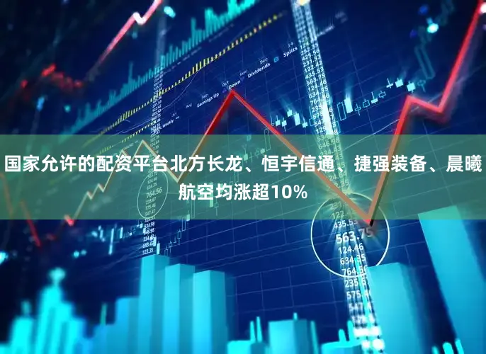 国家允许的配资平台北方长龙、恒宇信通、捷强装备、晨曦航空均涨超10%