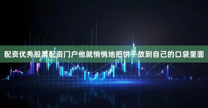 配资优秀股票配资门户他就悄悄地把饼干放到自己的口袋里面