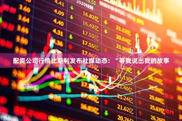 配资公司行情比斯利发布社媒动态：“等我说出我的故事