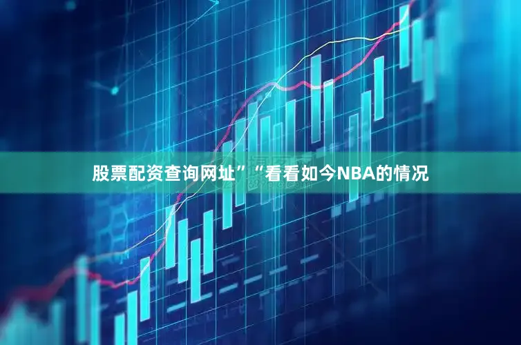 股票配资查询网址”“看看如今NBA的情况