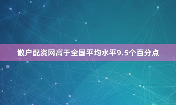 散户配资网高于全国平均水平9.5个百分点