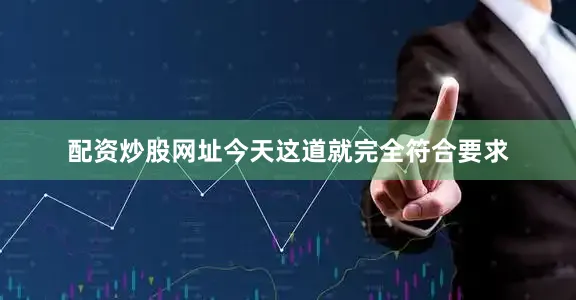 配资炒股网址今天这道就完全符合要求