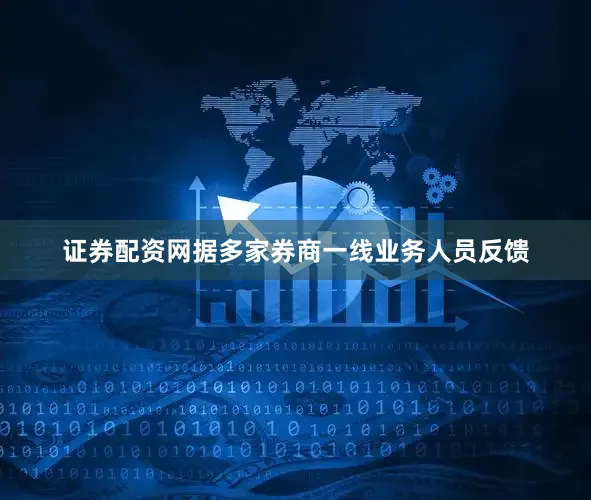 证券配资网据多家券商一线业务人员反馈