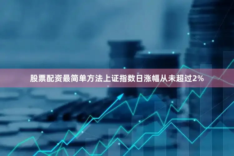 股票配资最简单方法上证指数日涨幅从未超过2%