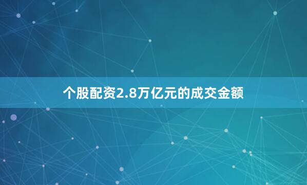 个股配资2.8万亿元的成交金额