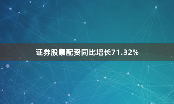 证券股票配资同比增长71.32%