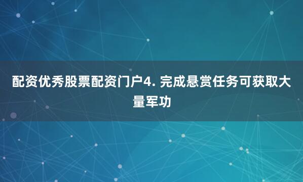 配资优秀股票配资门户4. 完成悬赏任务可获取大量军功