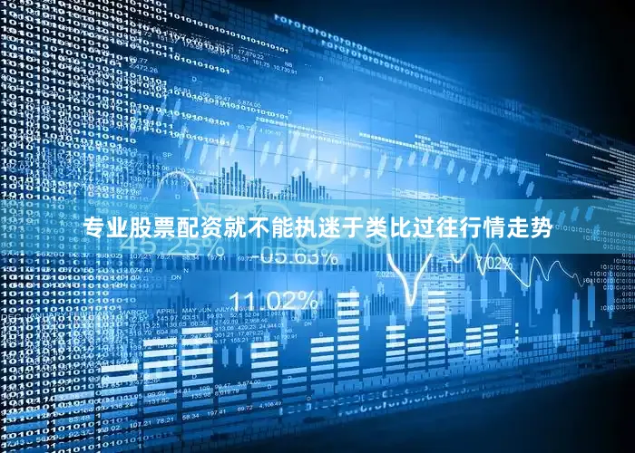 专业股票配资就不能执迷于类比过往行情走势