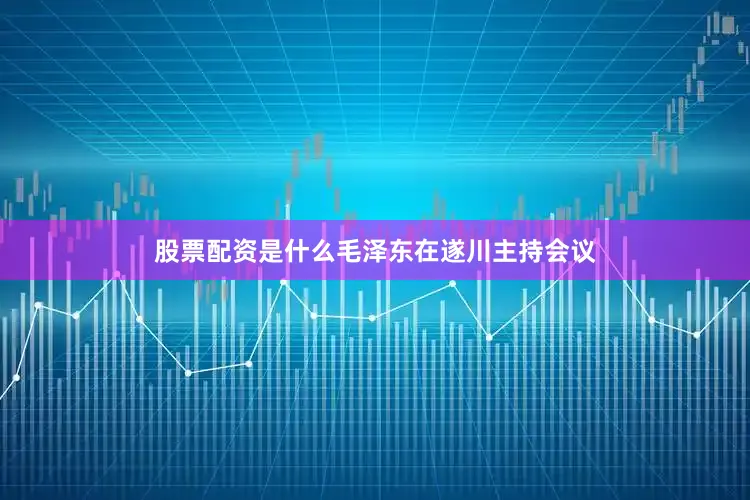 股票配资是什么毛泽东在遂川主持会议