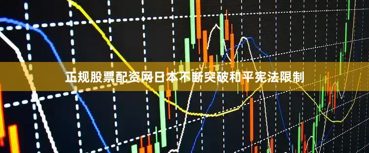 正规股票配资网日本不断突破和平宪法限制