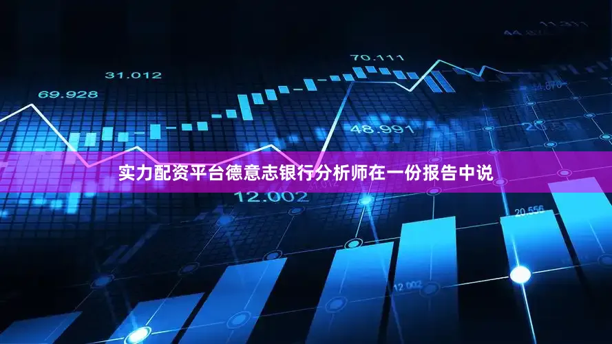 实力配资平台德意志银行分析师在一份报告中说
