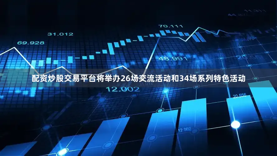 配资炒股交易平台将举办26场交流活动和34场系列特色活动
