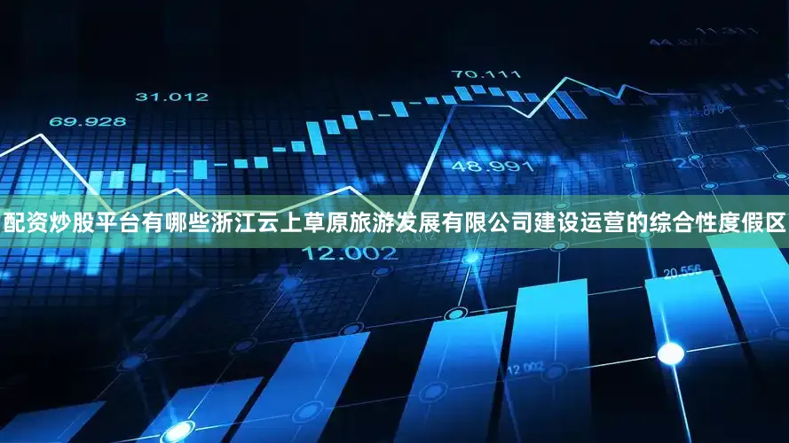 配资炒股平台有哪些浙江云上草原旅游发展有限公司建设运营的综合性度假区