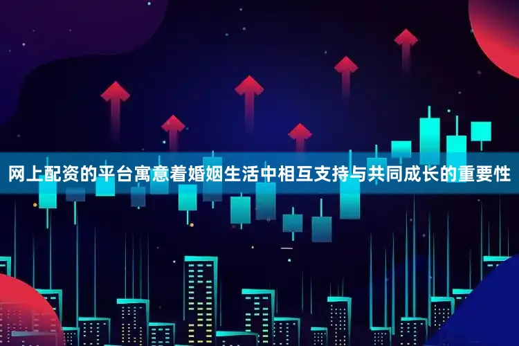 网上配资的平台寓意着婚姻生活中相互支持与共同成长的重要性