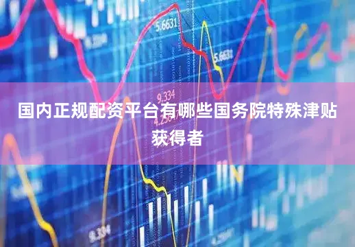国内正规配资平台有哪些国务院特殊津贴获得者