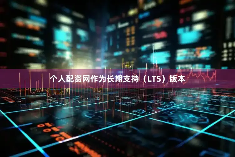 个人配资网作为长期支持（LTS）版本