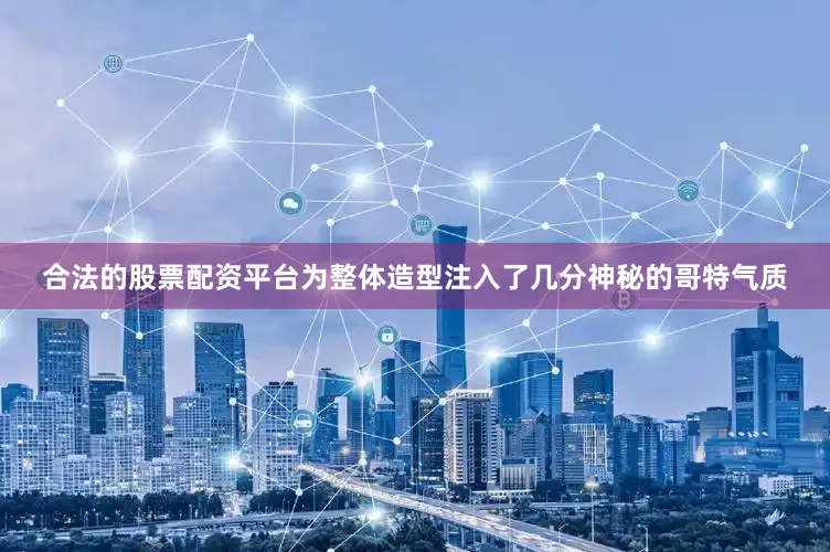 合法的股票配资平台为整体造型注入了几分神秘的哥特气质
